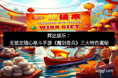 辉达娱乐：无锁定随心格斗手游《魔剑奇兵》三大特色揭秘