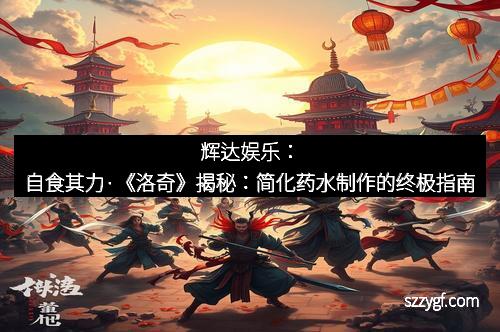 辉达娱乐：自食其力·《洛奇》揭秘：简化药水制作的终极指南